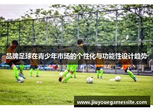 品牌足球在青少年市场的个性化与功能性设计趋势