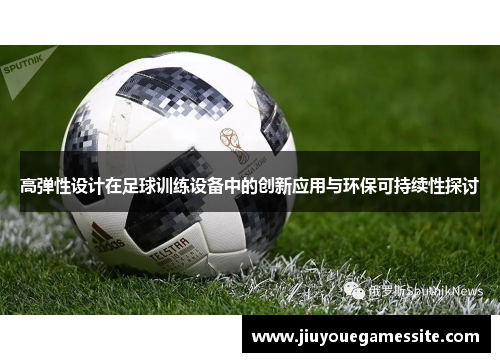 高弹性设计在足球训练设备中的创新应用与环保可持续性探讨