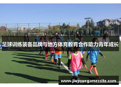 足球训练装备品牌与地方体育教育合作助力青年成长