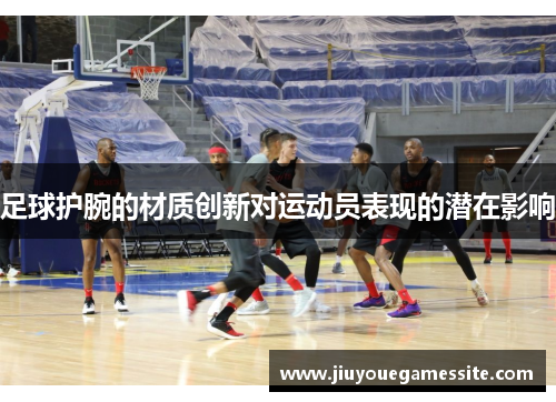 足球护腕的材质创新对运动员表现的潜在影响